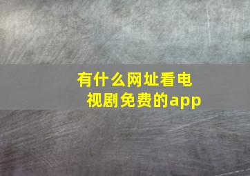 有什么网址看电视剧免费的app