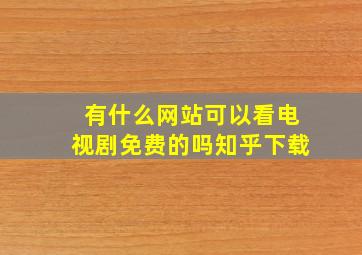 有什么网站可以看电视剧免费的吗知乎下载