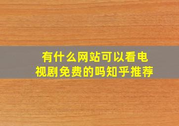 有什么网站可以看电视剧免费的吗知乎推荐