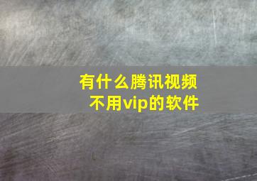 有什么腾讯视频不用vip的软件