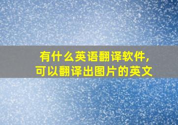 有什么英语翻译软件,可以翻译出图片的英文