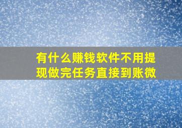 有什么赚钱软件不用提现做完任务直接到账微