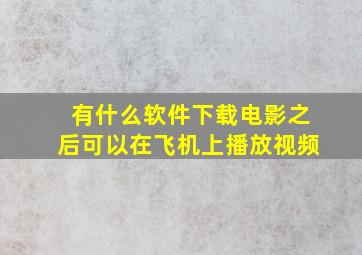 有什么软件下载电影之后可以在飞机上播放视频