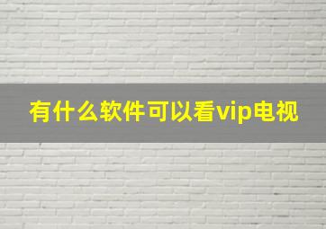 有什么软件可以看vip电视