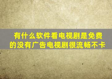 有什么软件看电视剧是免费的没有广告电视剧很流畅不卡