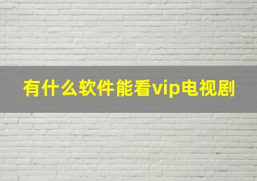 有什么软件能看vip电视剧