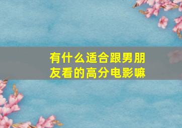 有什么适合跟男朋友看的高分电影嘛