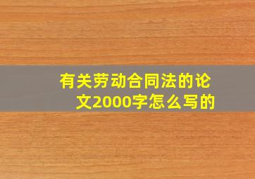 有关劳动合同法的论文2000字怎么写的