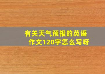 有关天气预报的英语作文120字怎么写呀