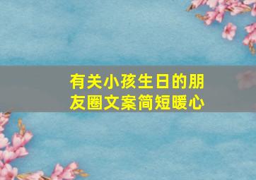 有关小孩生日的朋友圈文案简短暖心