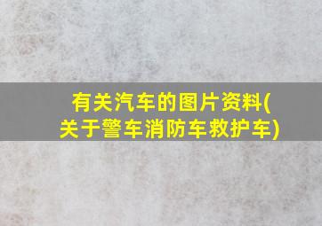 有关汽车的图片资料(关于警车消防车救护车)