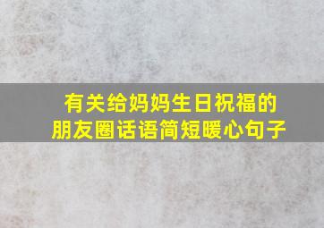 有关给妈妈生日祝福的朋友圈话语简短暖心句子