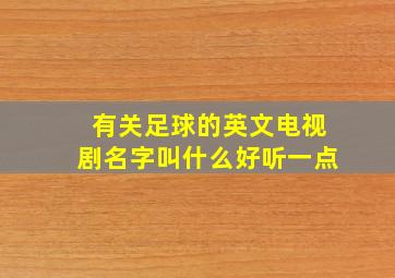 有关足球的英文电视剧名字叫什么好听一点