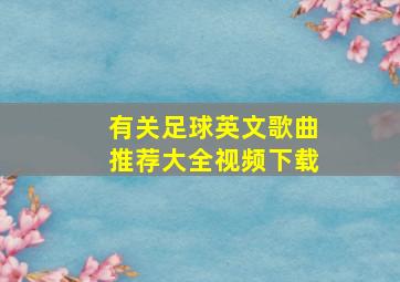 有关足球英文歌曲推荐大全视频下载