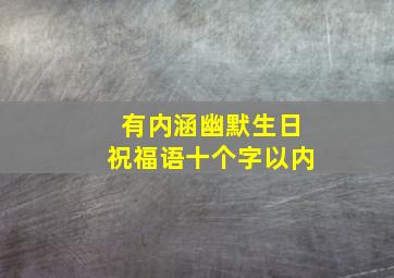 有内涵幽默生日祝福语十个字以内