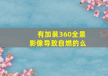 有加装360全景影像导致自燃的么