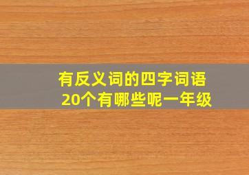 有反义词的四字词语20个有哪些呢一年级