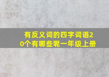 有反义词的四字词语20个有哪些呢一年级上册