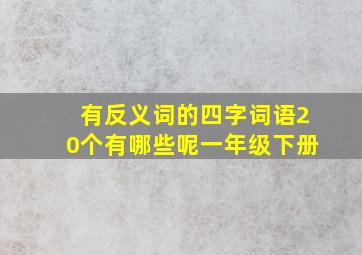 有反义词的四字词语20个有哪些呢一年级下册