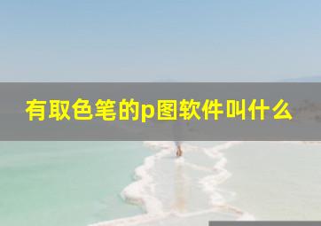 有取色笔的p图软件叫什么