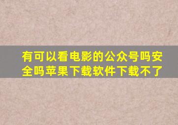 有可以看电影的公众号吗安全吗苹果下载软件下载不了