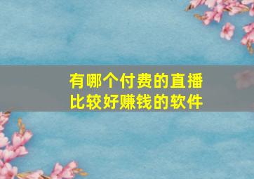 有哪个付费的直播比较好赚钱的软件