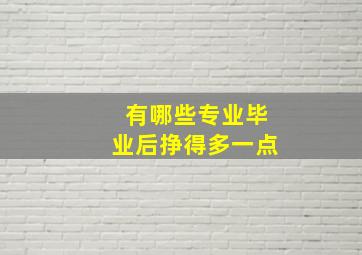 有哪些专业毕业后挣得多一点