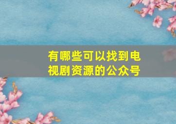 有哪些可以找到电视剧资源的公众号