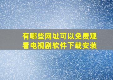 有哪些网址可以免费观看电视剧软件下载安装