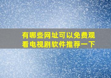 有哪些网址可以免费观看电视剧软件推荐一下