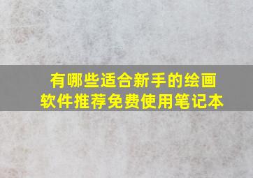 有哪些适合新手的绘画软件推荐免费使用笔记本