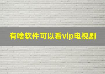 有啥软件可以看vip电视剧