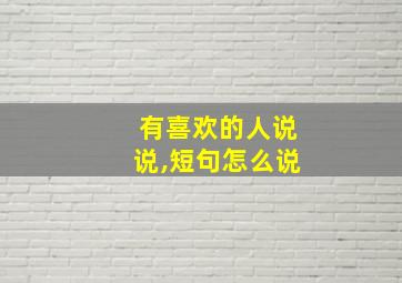 有喜欢的人说说,短句怎么说