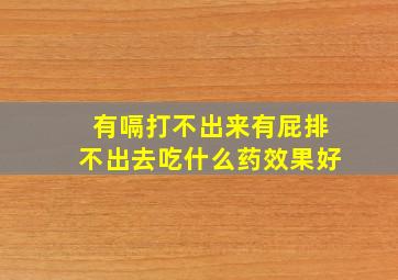 有嗝打不出来有屁排不出去吃什么药效果好