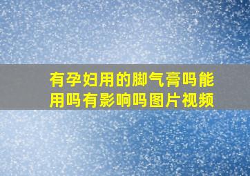 有孕妇用的脚气膏吗能用吗有影响吗图片视频