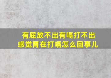 有屁放不出有嗝打不出感觉胃在打嗝怎么回事儿