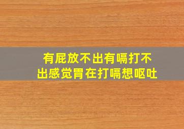 有屁放不出有嗝打不出感觉胃在打嗝想呕吐