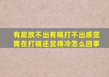 有屁放不出有嗝打不出感觉胃在打嗝还觉得冷怎么回事