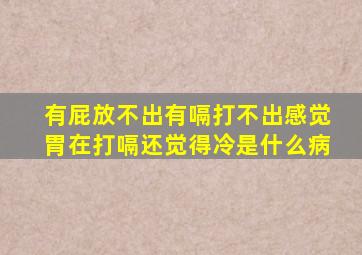 有屁放不出有嗝打不出感觉胃在打嗝还觉得冷是什么病