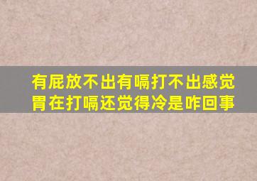 有屁放不出有嗝打不出感觉胃在打嗝还觉得冷是咋回事