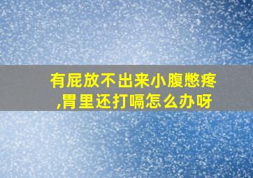 有屁放不出来小腹憋疼,胃里还打嗝怎么办呀