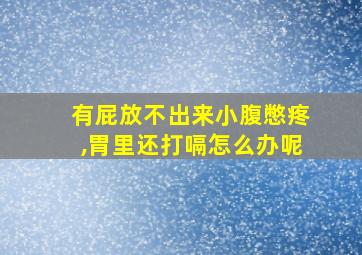 有屁放不出来小腹憋疼,胃里还打嗝怎么办呢