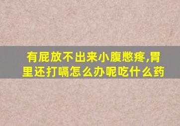 有屁放不出来小腹憋疼,胃里还打嗝怎么办呢吃什么药