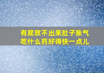 有屁放不出来肚子胀气吃什么药好得快一点儿