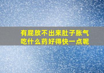 有屁放不出来肚子胀气吃什么药好得快一点呢