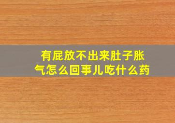 有屁放不出来肚子胀气怎么回事儿吃什么药