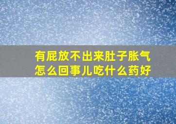 有屁放不出来肚子胀气怎么回事儿吃什么药好