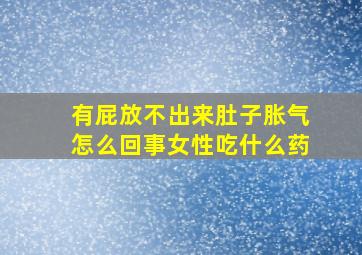 有屁放不出来肚子胀气怎么回事女性吃什么药