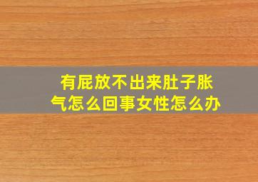 有屁放不出来肚子胀气怎么回事女性怎么办