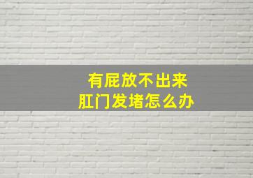 有屁放不出来肛门发堵怎么办